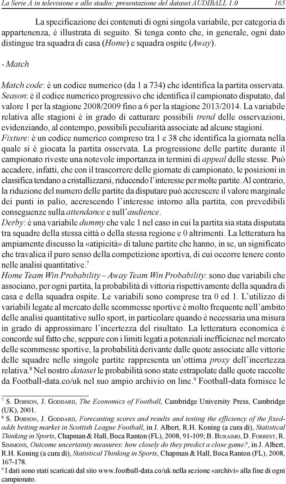 Season: è il codice numerico progressivo che identifica il campionato disputato, dal valore 1 per la stagione 2008/2009 fino a 6 per la stagione 2013/2014.