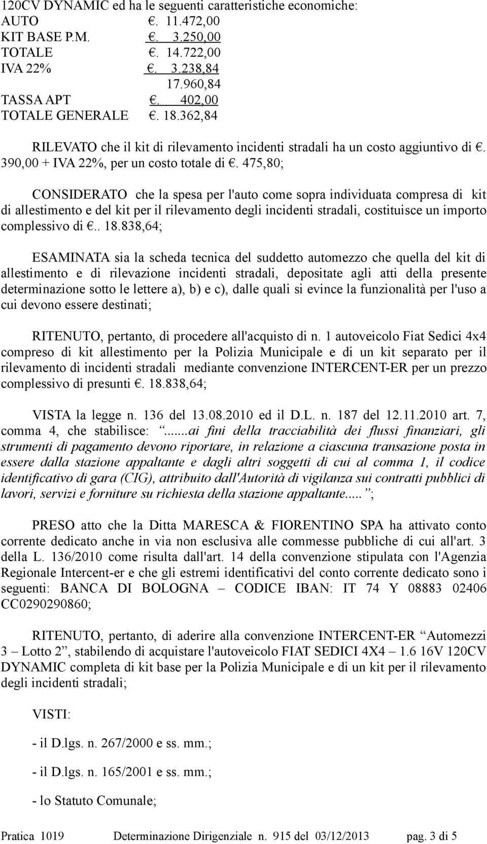 475,80; CONSIDERATO che la spesa per l'auto come sopra individuata compresa di kit di allestimento e del kit per il rilevamento degli incidenti stradali, costituisce un importo complessivo di.. 18.