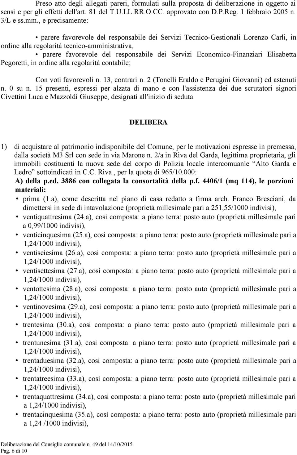 Economico-Finanziari Elisabetta Pegoretti, in ordine alla regolarità contabile; Con voti favorevoli n. 13, contrari n. 2 (Tonelli Eraldo e Perugini Giovanni) ed astenuti n. 0 su n.