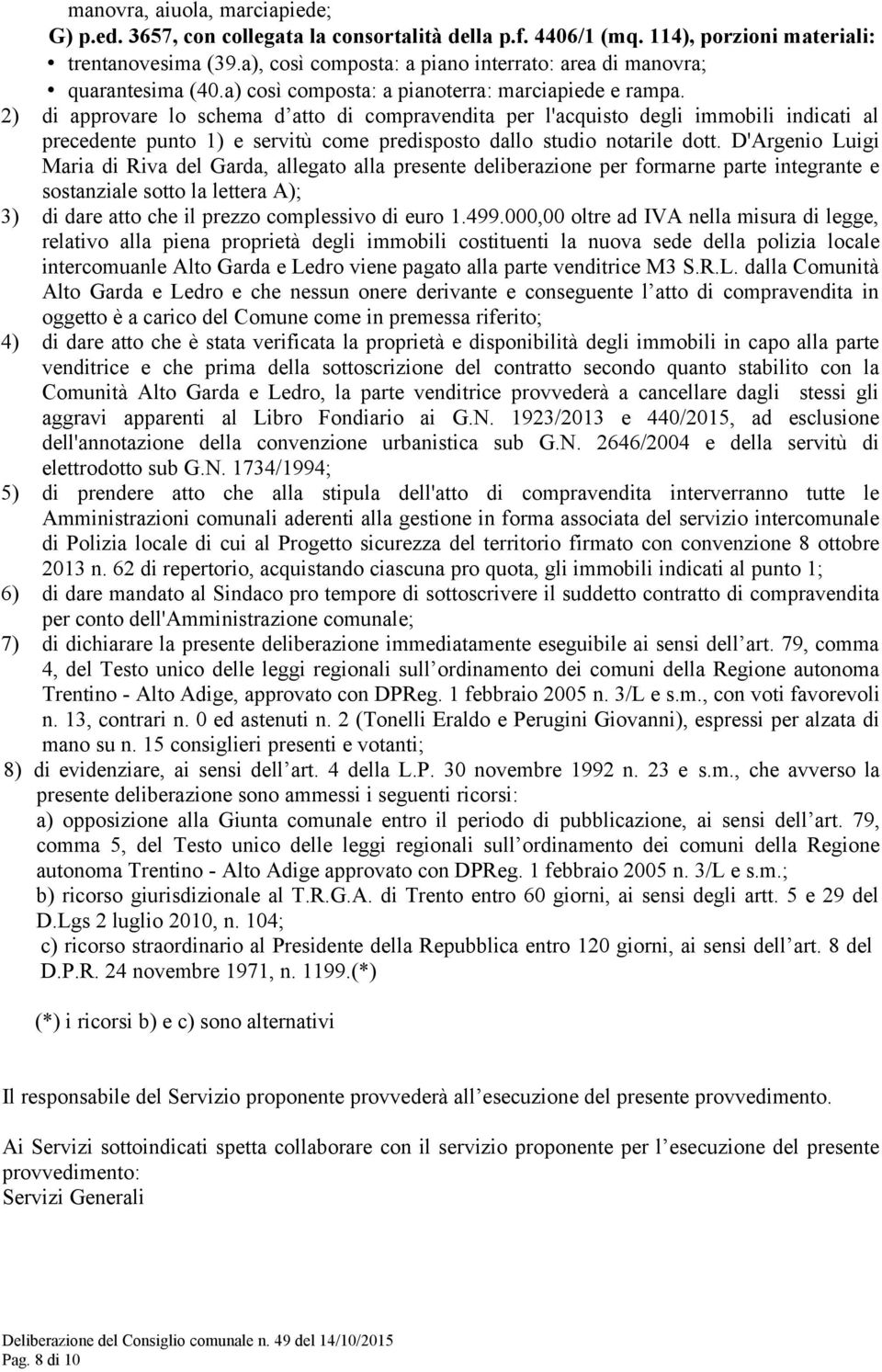 2) di approvare lo schema d atto di compravendita per l'acquisto degli immobili indicati al precedente punto 1) e servitù come predisposto dallo studio notarile dott.