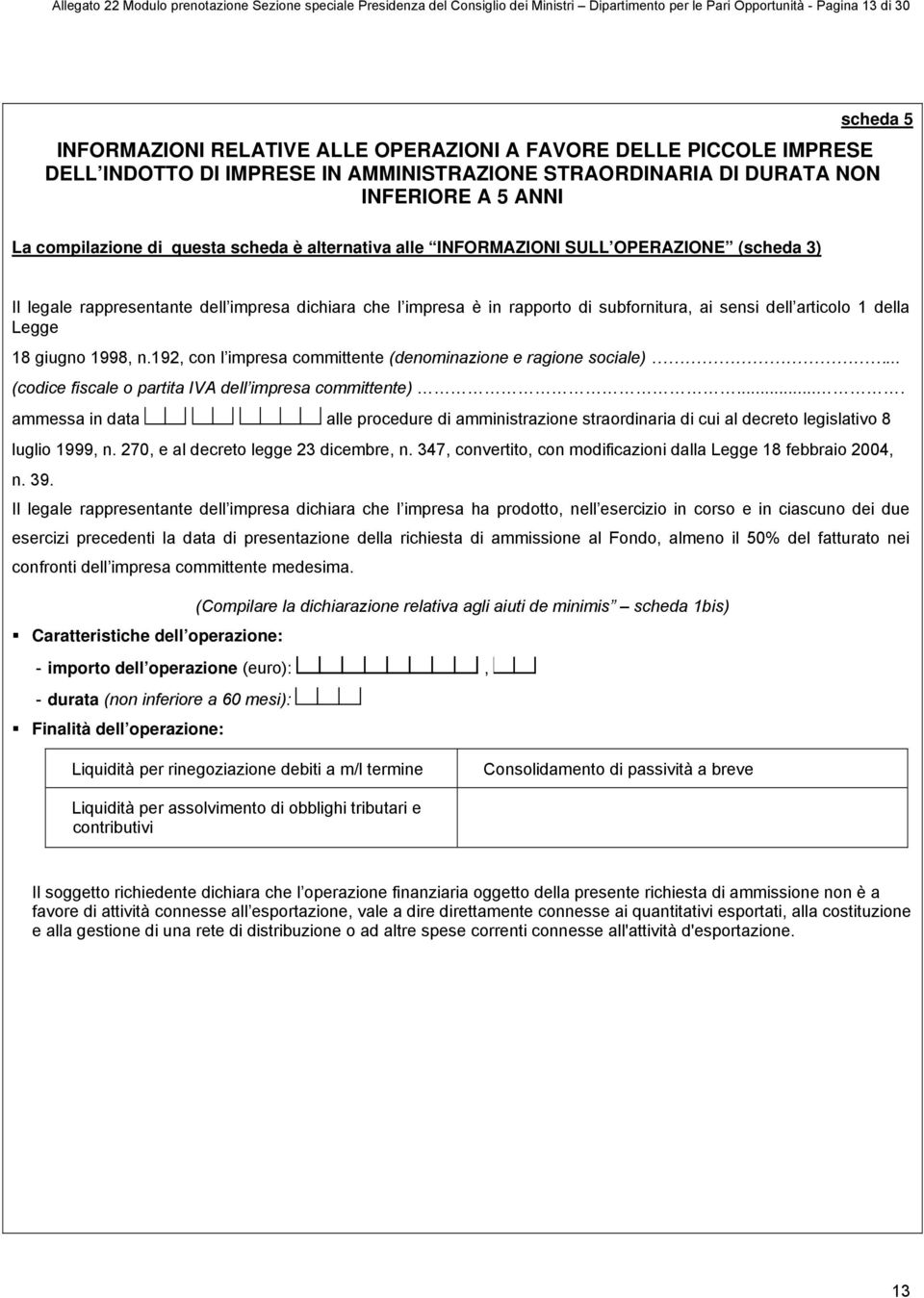 (scheda 3) Il legale rappresentante dell impresa dichiara che l impresa è in rapporto di subfornitura, ai sensi dell articolo 1 della Legge 18 giugno 1998, n.