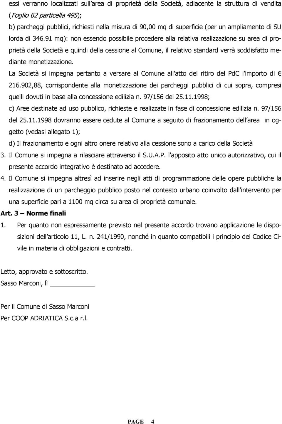 91 mq): non essendo possibile procedere alla relativa realizzazione su area di proprietà della Società e quindi della cessione al Comune, il relativo standard verrà soddisfatto mediante