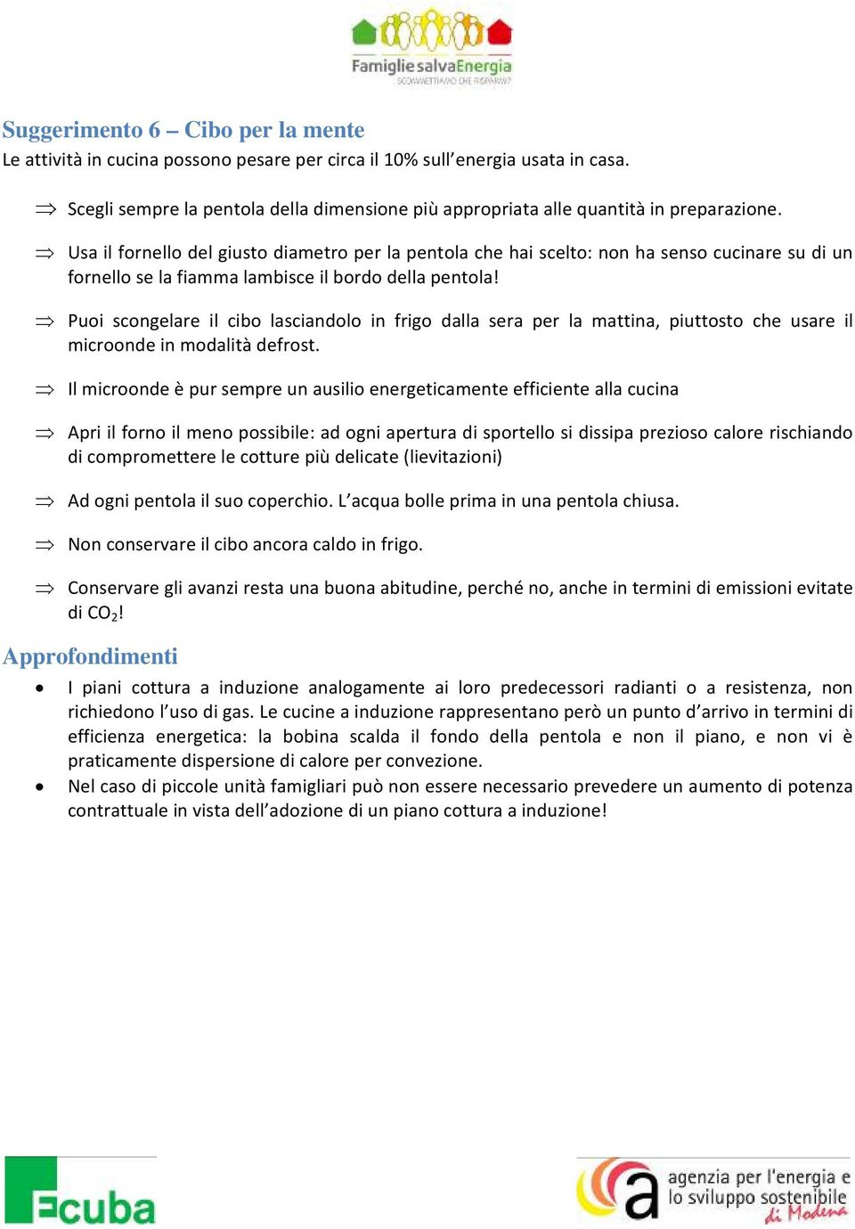 Usa il fornello del giusto diametro per la pentola che hai scelto: non ha senso cucinare su di un fornello se la fiamma lambisce il bordo della pentola!