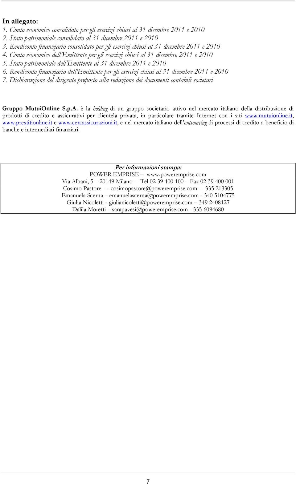 Stato patrimoniale dell Emittente al 2011 e 2010 6. Rendiconto finanziario dell Emittente per gli esercizi chiusi al 2011 e 2010 7.