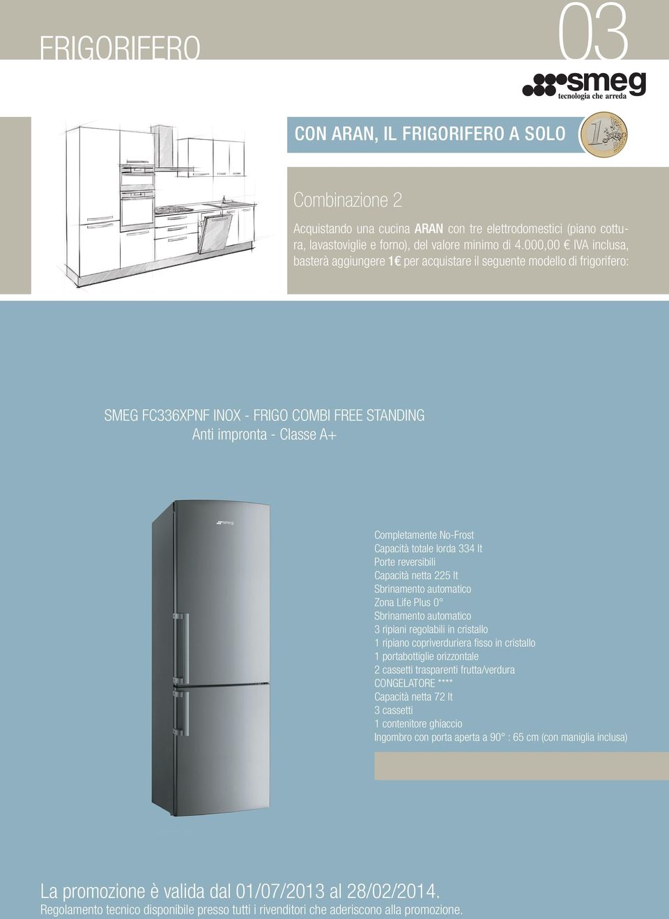 totale lorda 334 lt Porte reversibili Capacità netta 225 lt Sbrinamento automatico Zona Life Plus 0 Sbrinamento automatico 3 ripiani regolabili in cristallo 1 ripiano copriverduriera fisso in