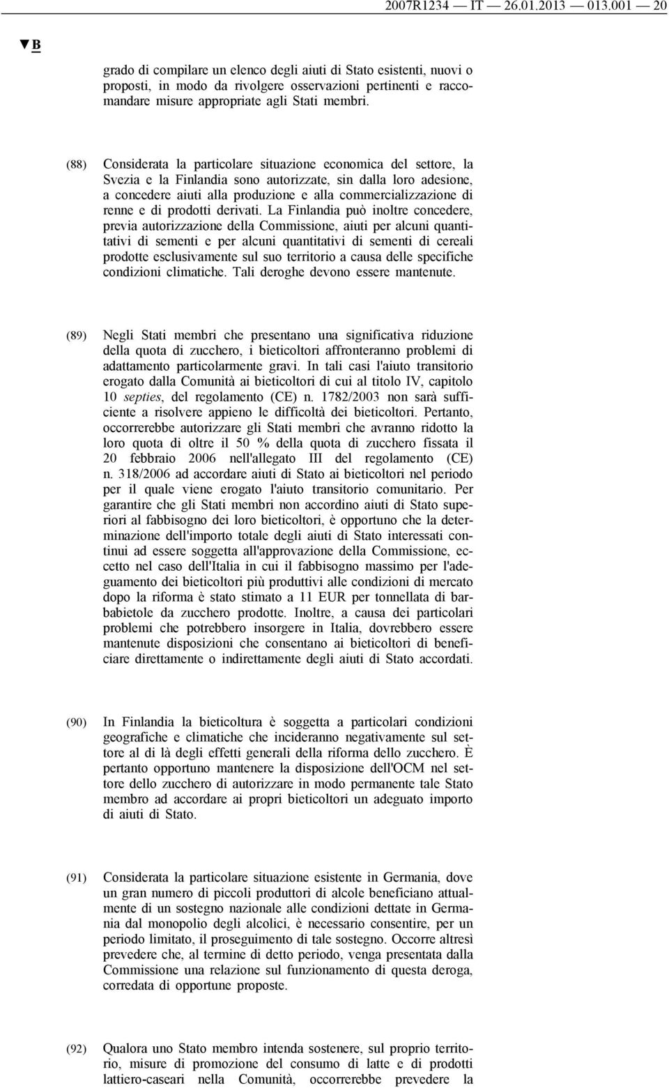 (88) Considerata la particolare situazione economica del settore, la Svezia e la Finlandia sono autorizzate, sin dalla loro adesione, a concedere aiuti alla produzione e alla commercializzazione di