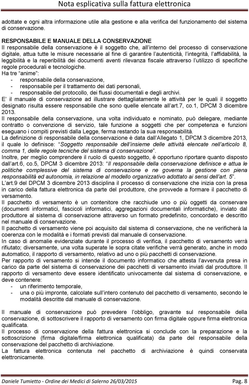 garantire l autenticità, l integrità, l affidabilità, la leggibilità e la reperibilità dei documenti aventi rilevanza fiscale attraverso l utilizzo di specifiche regole procedurali e tecnologiche.