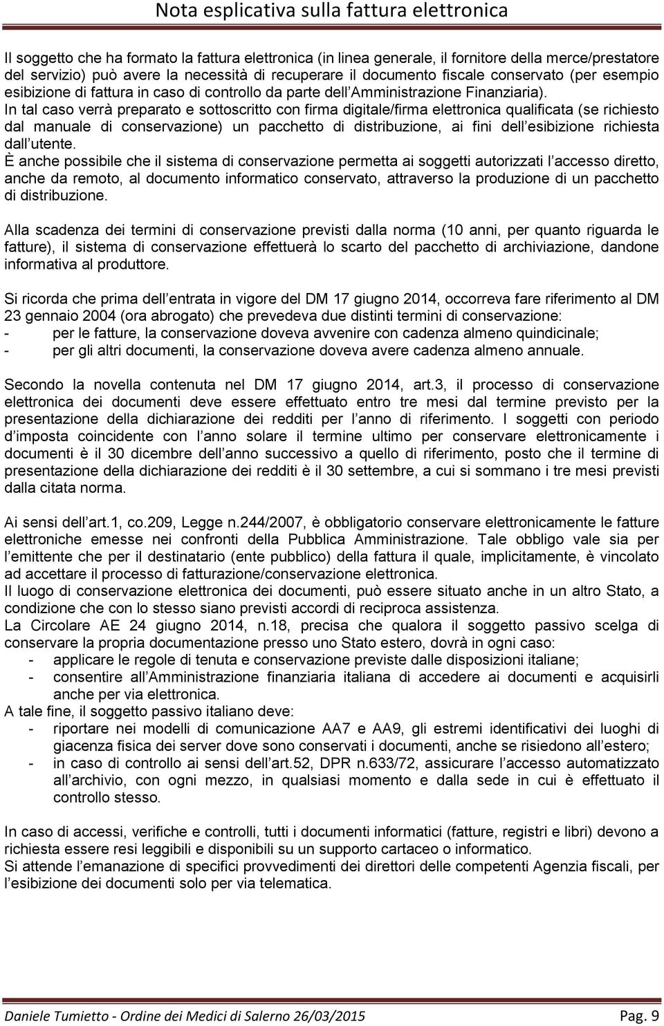 In tal caso verrà preparato e sottoscritto con firma digitale/firma elettronica qualificata (se richiesto dal manuale di conservazione) un pacchetto di distribuzione, ai fini dell esibizione