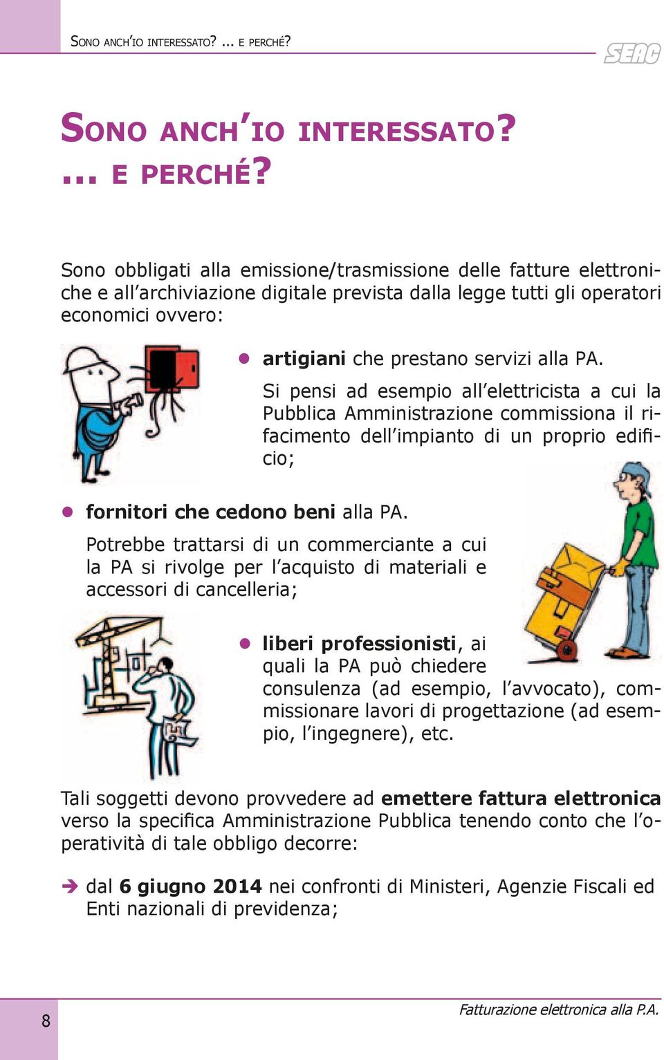 Si pensi ad esempio all elettricista a cui la Pubblica Amministrazione commissiona il rifacimento dell impianto di un proprio edificio; fornitori che cedono beni alla PA.