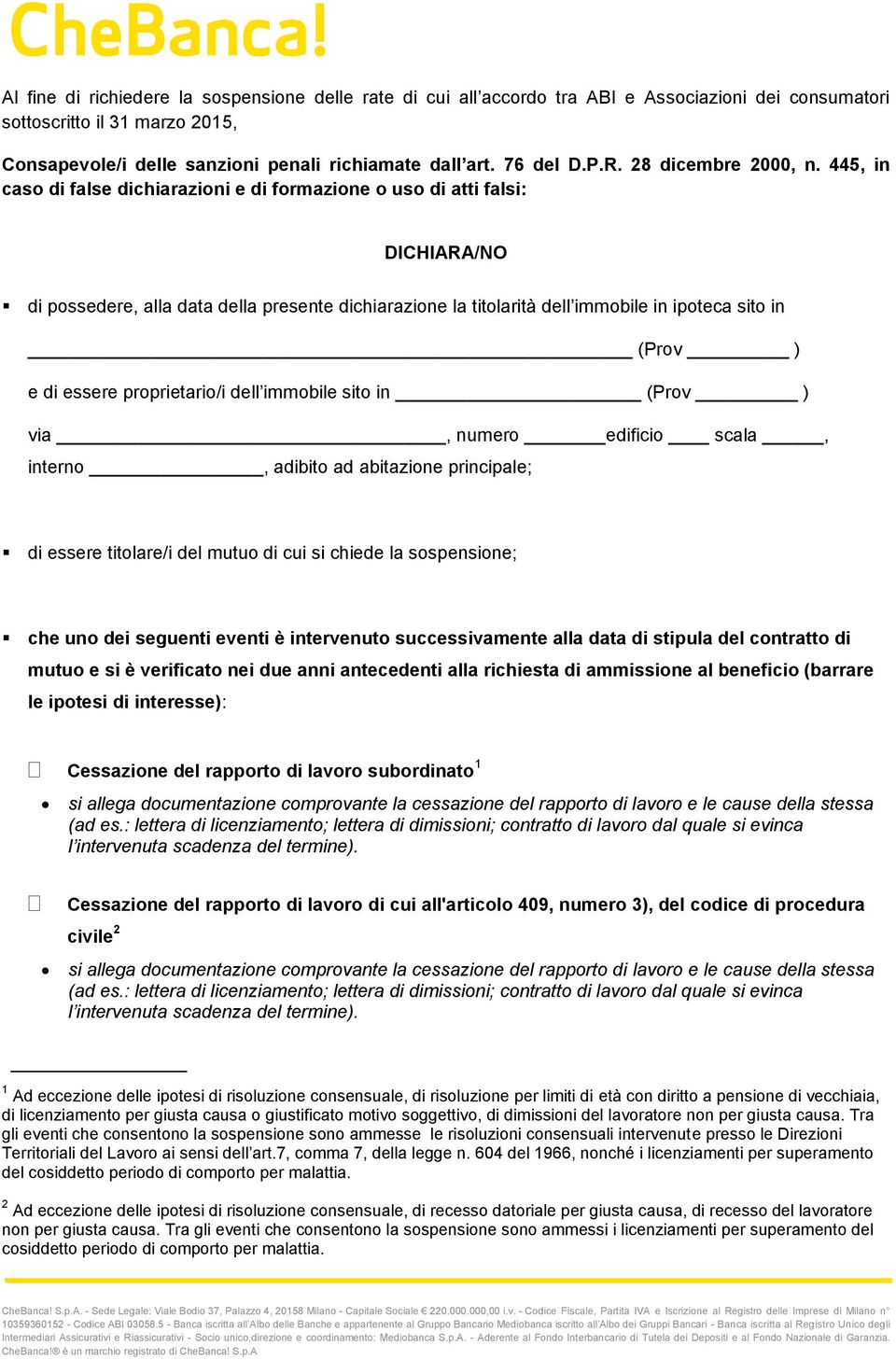 445, in caso di false dichiarazioni e di formazione o uso di atti falsi: DICHIARA/NO di possedere, alla data della presente dichiarazione la titolarità dell immobile in ipoteca sito in (Prov ) e di