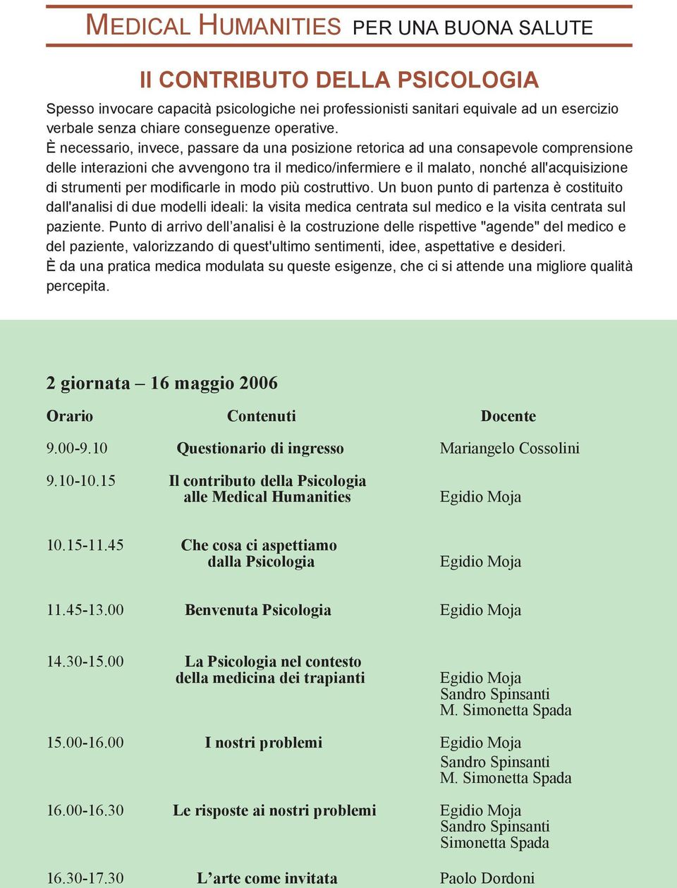 modificarle in modo più costruttivo. Un buon punto di partenza è costituito dall'analisi di due modelli ideali: la visita medica centrata sul medico e la visita centrata sul paziente.