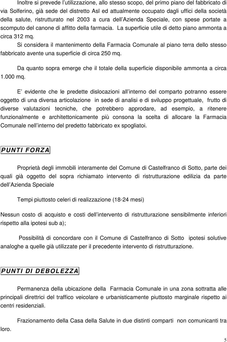 Si considera il mantenimento della Farmacia Comunale al piano terra dello stesso fabbricato avente una superficie di circa 250 mq.