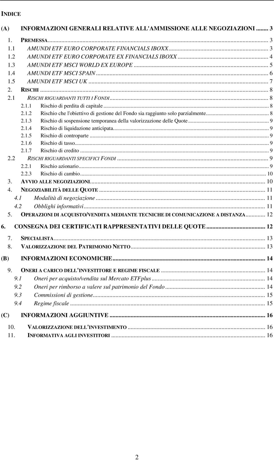 .. 8 2.1.2 Rischio che l'obiettivo di gestione del Fondo sia raggiunto solo parzialmente... 8 2.1.3 Rischio di sospensione temporanea della valorizzazione delle Quote... 9 2.1.4 Rischio di liquidazione anticipata.