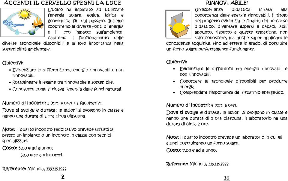 Evidenziare le differenze tra energie rinnovabili e non rinnovabili. Sottolineare il legame tra rinnovabile e sostenibile. Conoscere come si ricava l energia dalle fonti naturali.