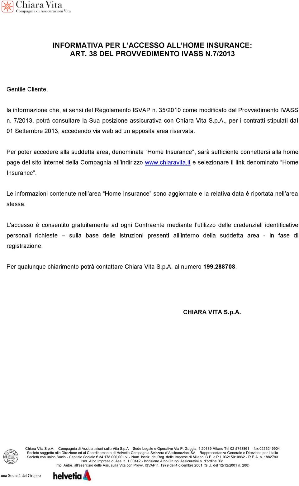 Per poter accedere alla suddetta area, denominata Home Insurance, sarà sufficiente connettersi alla home page del sito internet della Compagnia all indirizzo www.chiaravita.