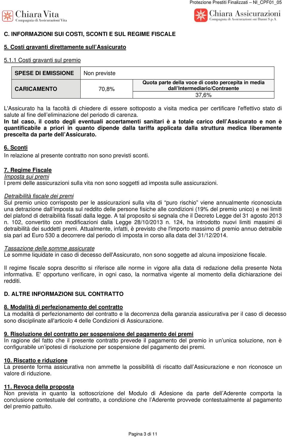 1 Costi gravanti sul premio SPESE DI EMISSIONE Non previste CARICAMENTO 70,8% Quota parte della voce di costo percepita in media dall Intermediario/Contraente 37,6% L'Assicurato ha la facoltà di