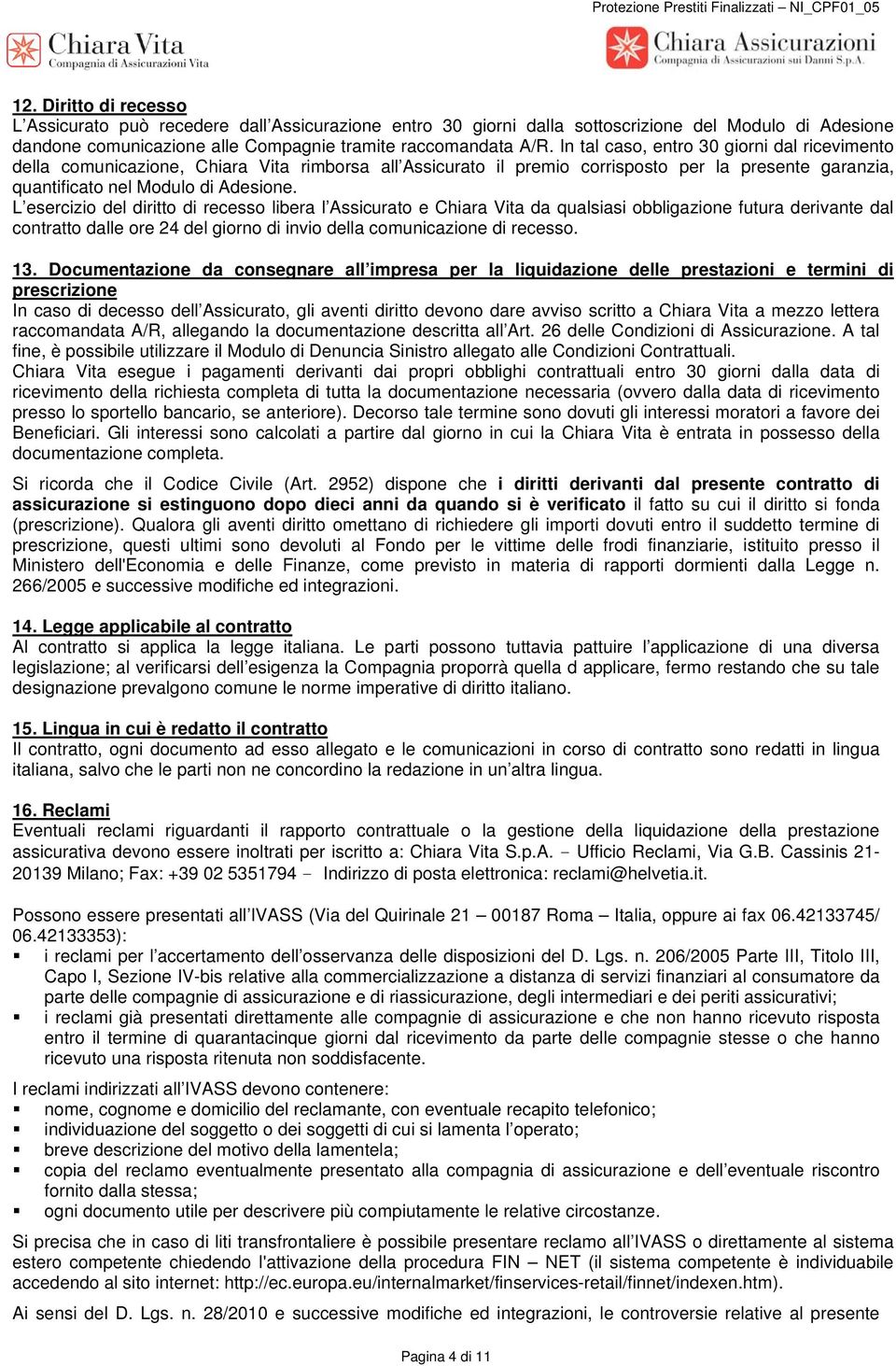 In tal caso, entro 30 giorni dal ricevimento della comunicazione, Chiara Vita rimborsa all Assicurato il premio corrisposto per la presente garanzia, quantificato nel Modulo di Adesione.