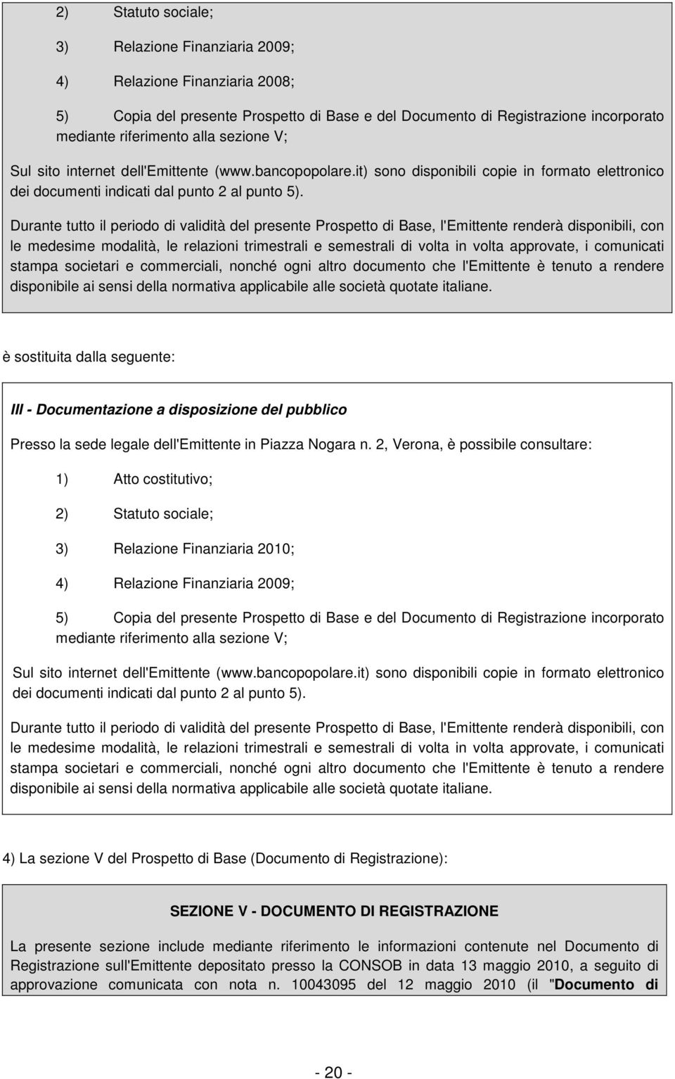 Durante tutto il periodo di validità del presente Prospetto di Base, l'emittente renderà disponibili, con le medesime modalità, le relazioni trimestrali e semestrali di volta in volta approvate, i