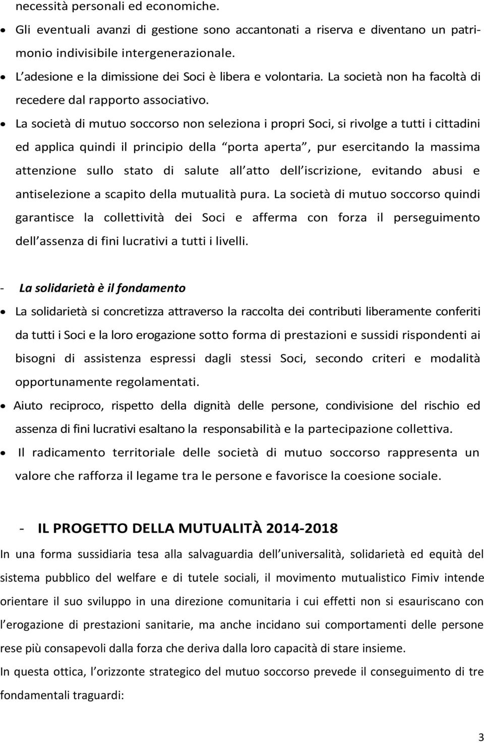 La società di mutuo soccorso non seleziona i propri Soci, si rivolge a tutti i cittadini ed applica quindi il principio della porta aperta, pur esercitando la massima attenzione sullo stato di salute