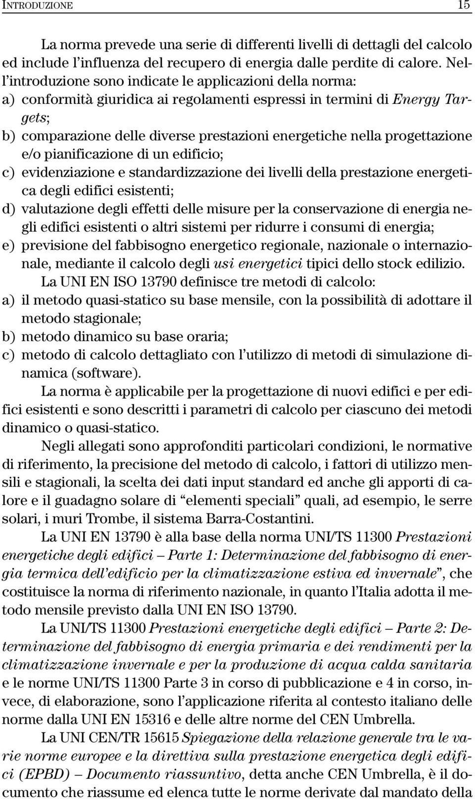 progettazione e/o pianificazione di un edificio; c) evidenziazione e standardizzazione dei livelli della prestazione energetica degli edifici esistenti; d) valutazione degli effetti delle misure per