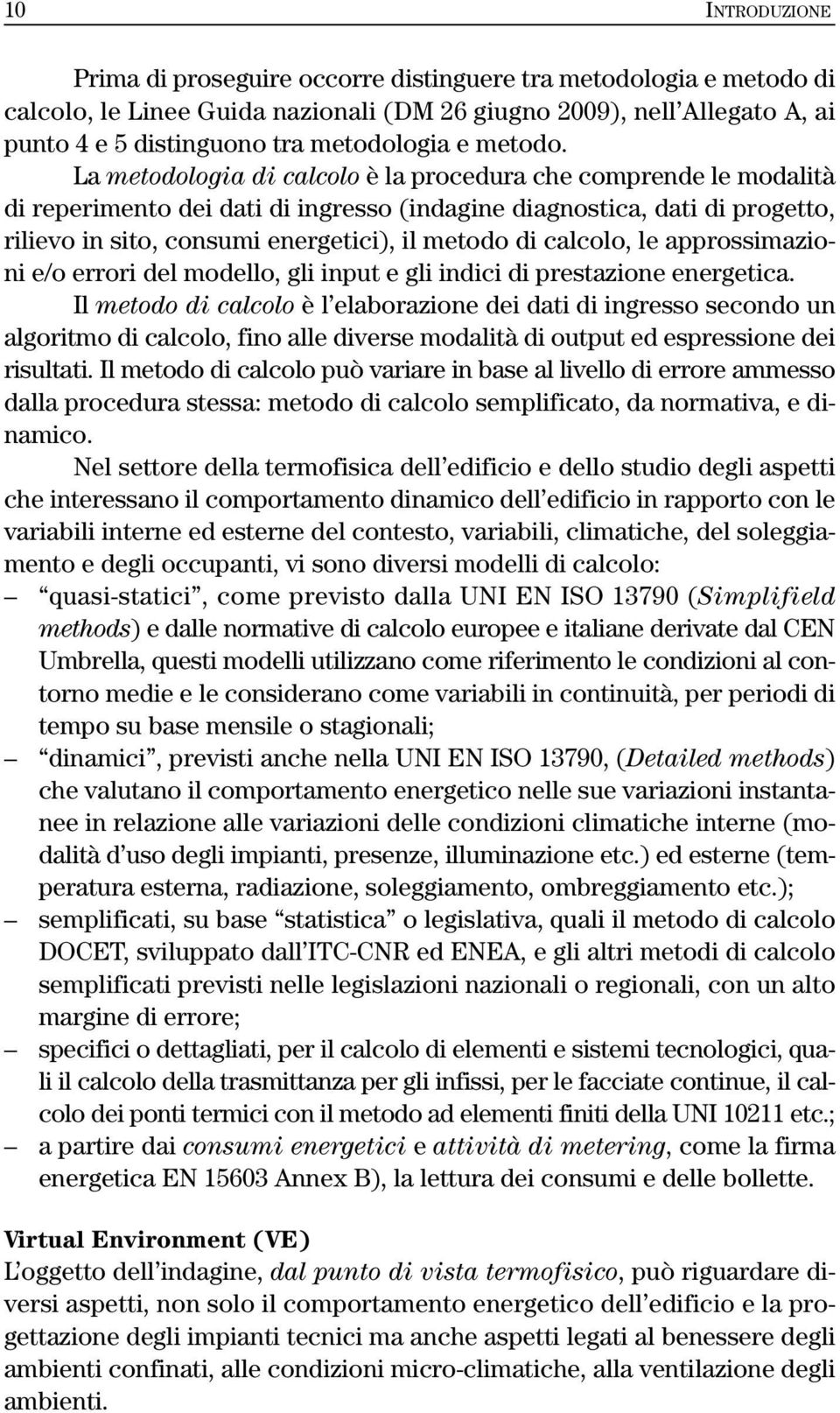 La metodologia di calcolo è la procedura che comprende le modalità di reperimento dei dati di ingresso (indagine diagnostica, dati di progetto, rilievo in sito, consumi energetici), il metodo di