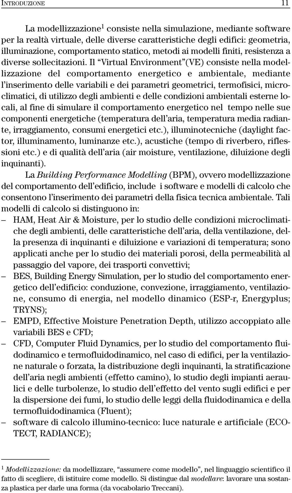 Il Virtual Environment (VE) consiste nella modellizzazione del comportamento energetico e ambientale, mediante l inserimento delle variabili e dei parametri geometrici, termofisici, microclimatici,