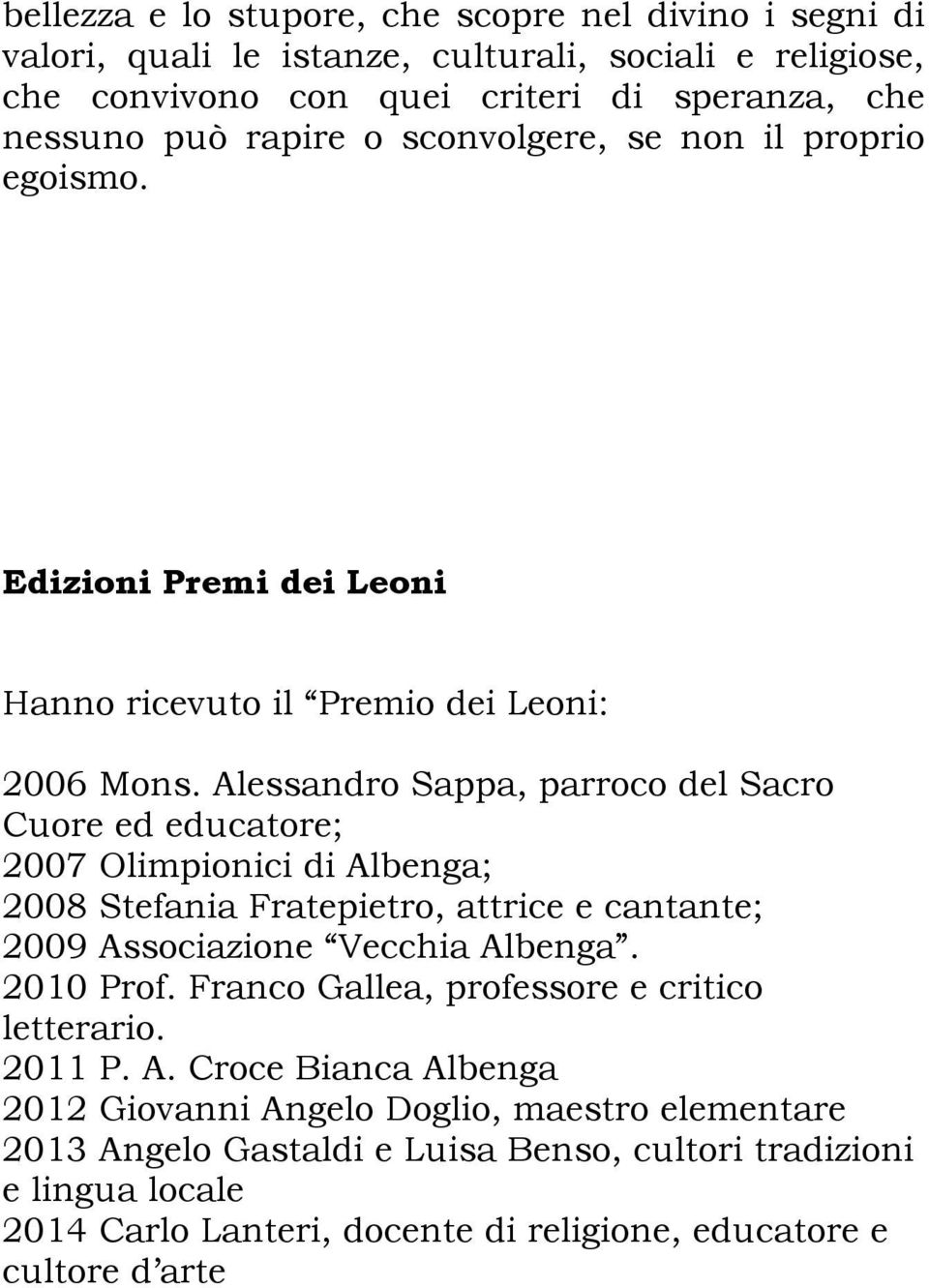 Alessandro Sappa, parroco del Sacro Cuore ed educatore; 2007 Olimpionici di Albenga; 2008 Stefania Fratepietro, attrice e cantante; 2009 Associazione Vecchia Albenga. 2010 Prof.