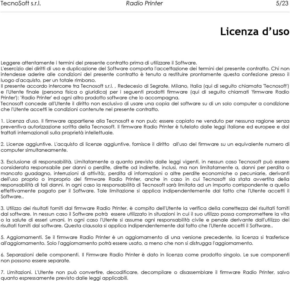 Chi non intendesse aderire alle condizioni del presente contratto è tenuto a restituire prontamente questa confezione presso il luogo d'acquisto, per un totale rimborso.