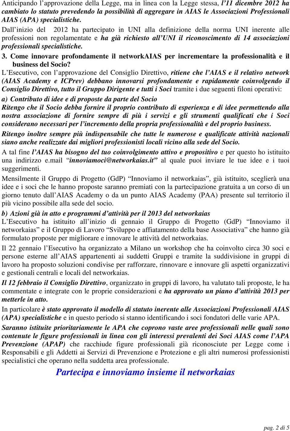 Dall inizio del 2012 ha partecipato in UNI alla definizione della norma UNI inerente alle professioni non regolamentate e ha già richiesto all UNI il riconoscimento di 14 associazioni professionali