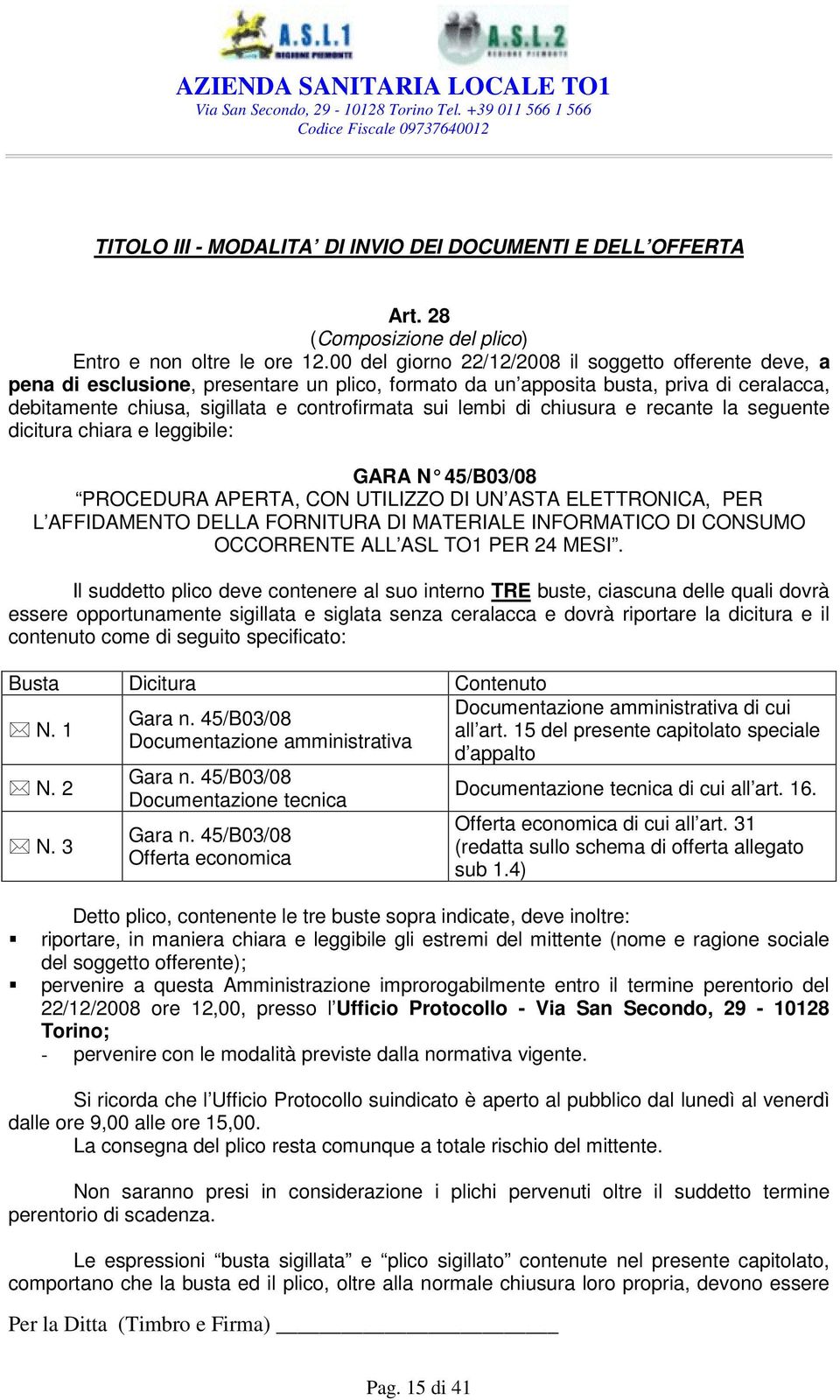 lembi di chiusura e recante la seguente dicitura chiara e leggibile: GARA N 45/B03/08 PROCEDURA APERTA, CON UTILIZZO DI UN ASTA ELETTRONICA, PER L AFFIDAMENTO DELLA FORNITURA DI MATERIALE INFORMATICO