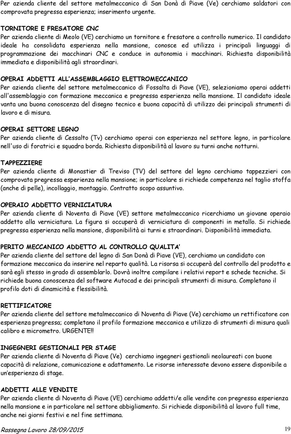 Il candidato ideale ha consolidata esperienza nella mansione, conosce ed utilizza i principali linguaggi di programmazione dei macchinari CNC e conduce in autonomia i macchinari.