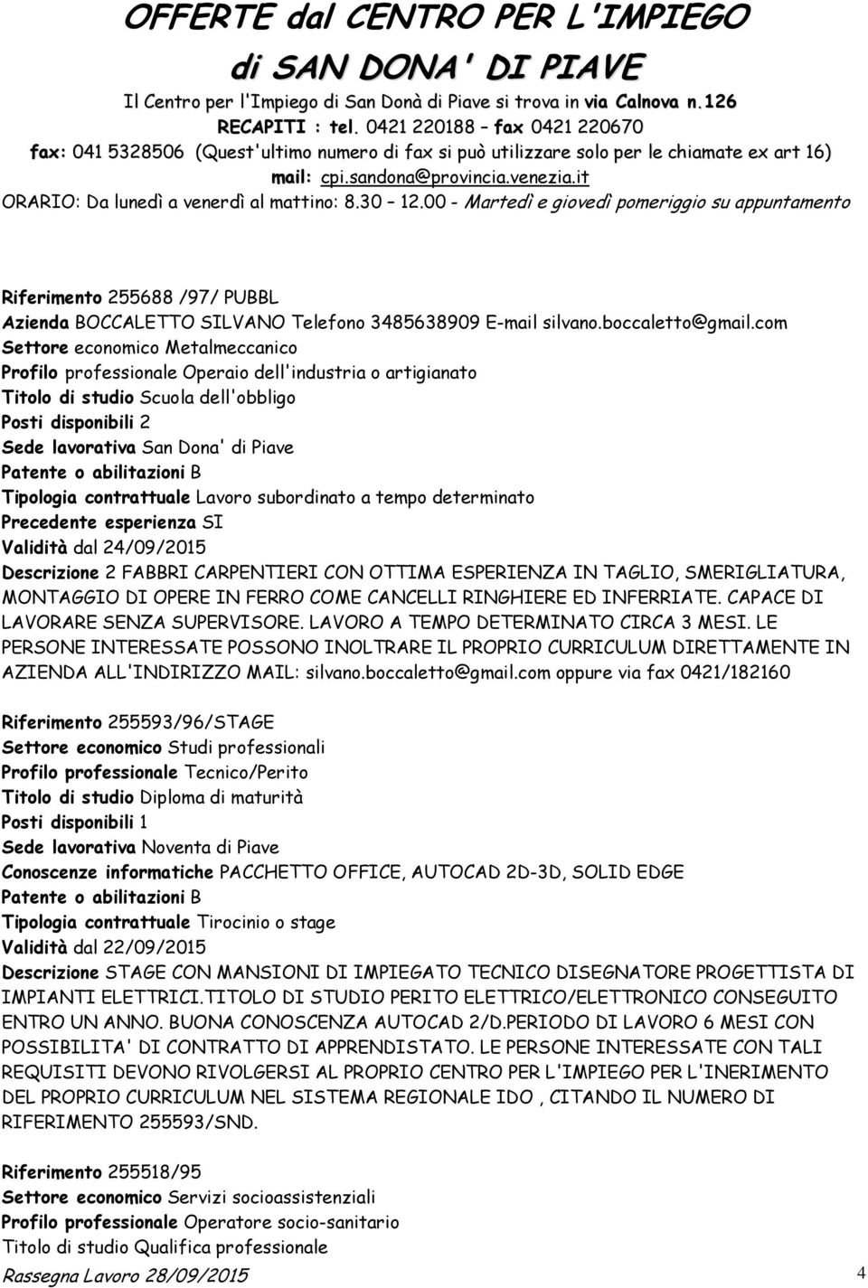 it ORARIO: Da lunedì a venerdì al mattino: 8.30 12.00 - Martedì e giovedì pomeriggio su appuntamento Riferimento 255688 /97/ PUBBL Azienda BOCCALETTO SILVANO Telefono 3485638909 E-mail silvano.