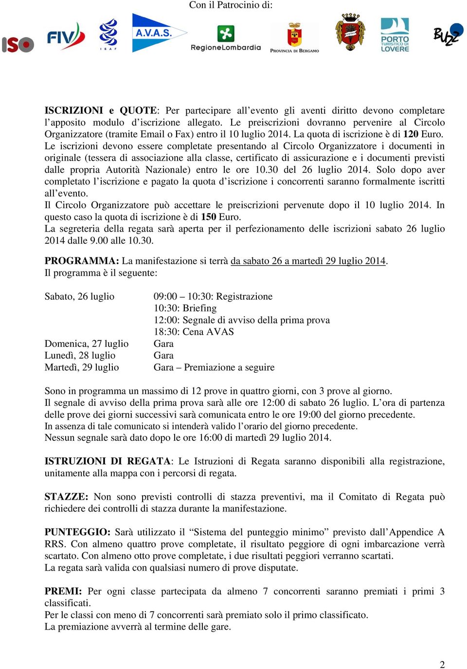 Le iscrizioni devono essere completate presentando al Circolo Organizzatore i documenti in originale (tessera di associazione alla classe, certificato di assicurazione e i documenti previsti dalle