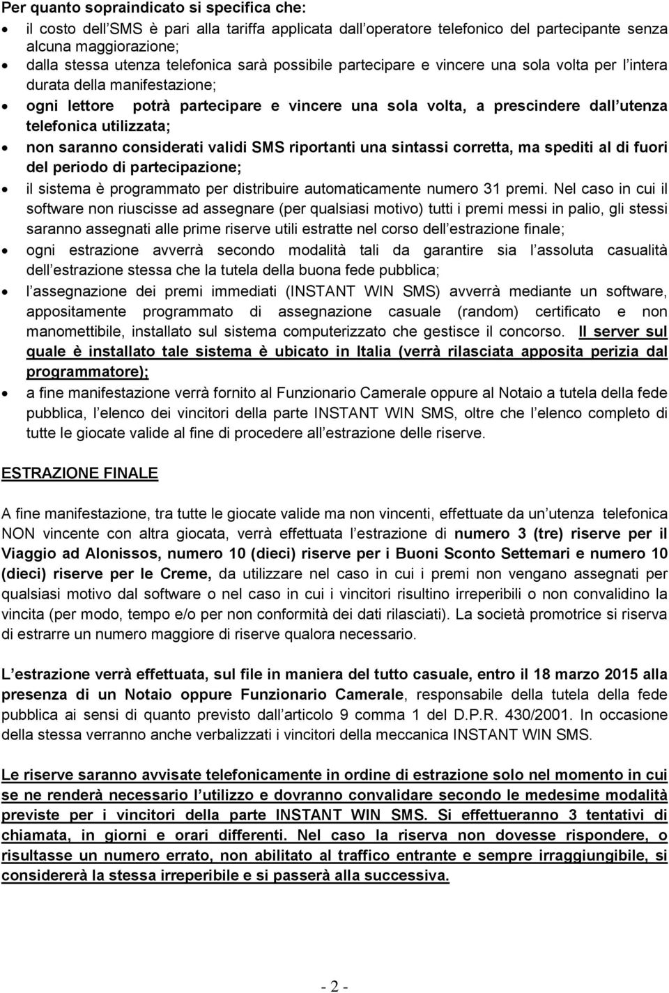 saranno considerati validi SMS riportanti una sintassi corretta, ma spediti al di fuori del periodo di partecipazione; il sistema è programmato per distribuire automaticamente numero 31 premi.