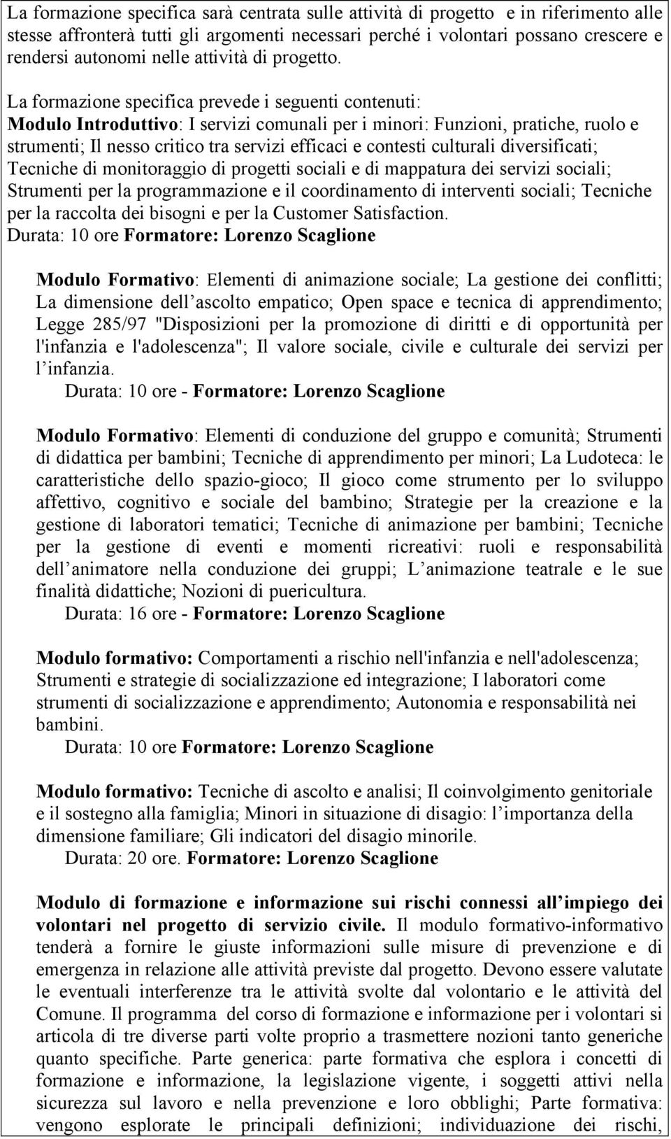 La formazione specifica prevede i seguenti contenuti: Modulo Introduttivo: I servizi comunali per i minori: Funzioni, pratiche, ruolo e strumenti; Il nesso critico tra servizi efficaci e contesti