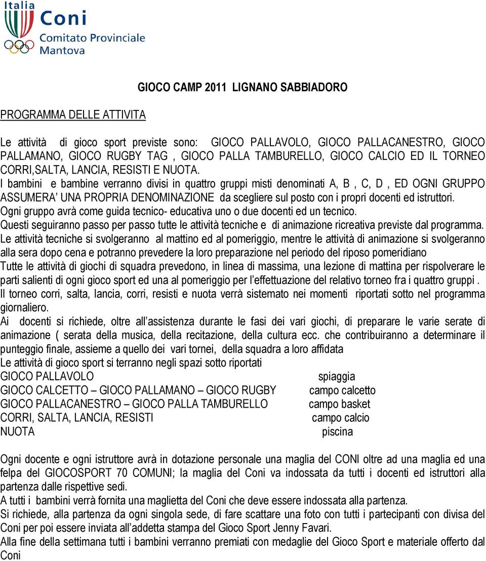 I bambini e bambine verranno divisi in quattro gruppi misti denominati A, B, C, D, ED OGNI GRUPPO ASSUMERA UNA PROPRIA DENOMINAZIONE da scegliere sul posto con i propri docenti ed istruttori.