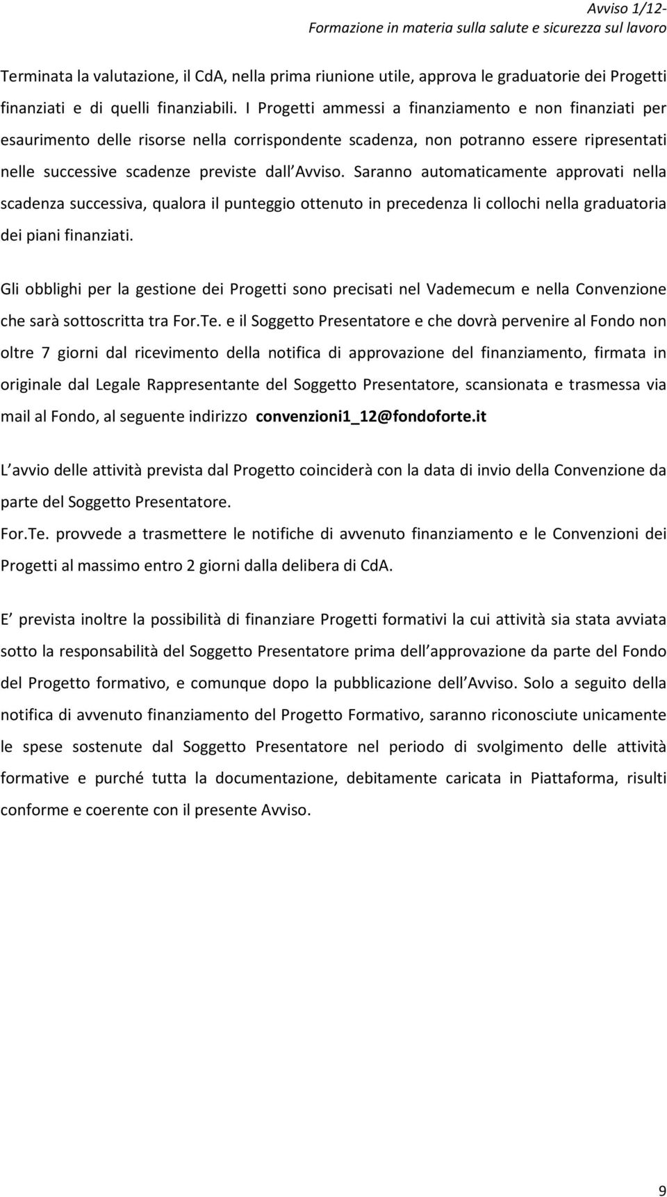 Saranno automaticamente approvati nella scadenza successiva, qualora il punteggio ottenuto in precedenza li collochi nella graduatoria dei piani finanziati.