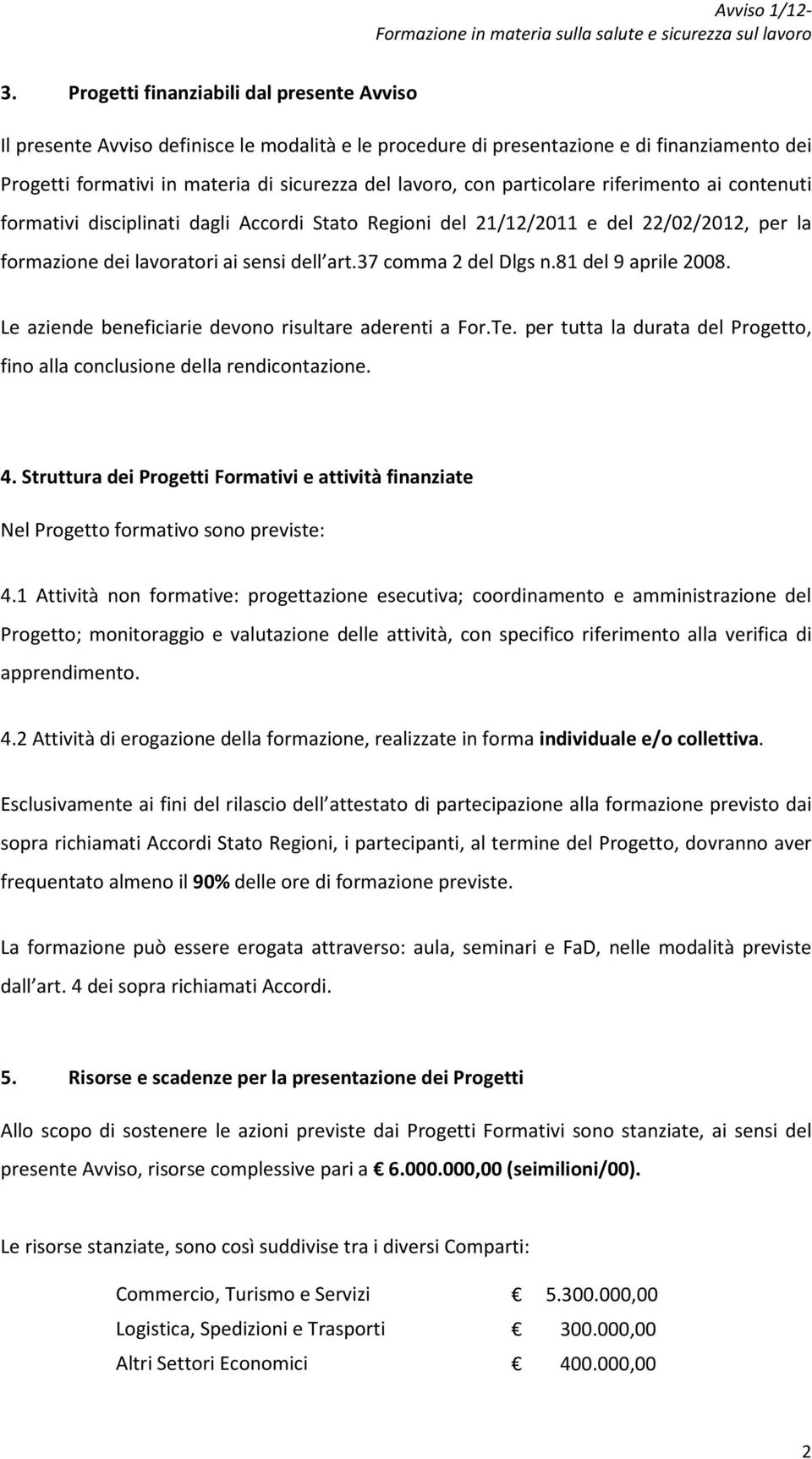 81 del 9 aprile 2008. Le aziende beneficiarie devono risultare aderenti a For.Te. per tutta la durata del Progetto, fino alla conclusione della rendicontazione. 4.