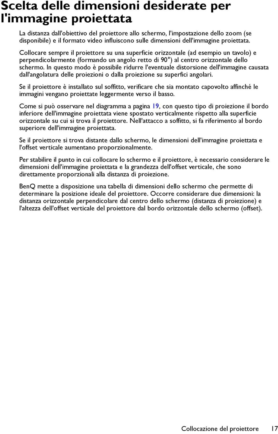 Collocare sempre il proiettore su una superficie orizzontale (ad esempio un tavolo) e perpendicolarmente (formando un angolo retto di 90 ) al centro orizzontale dello schermo.