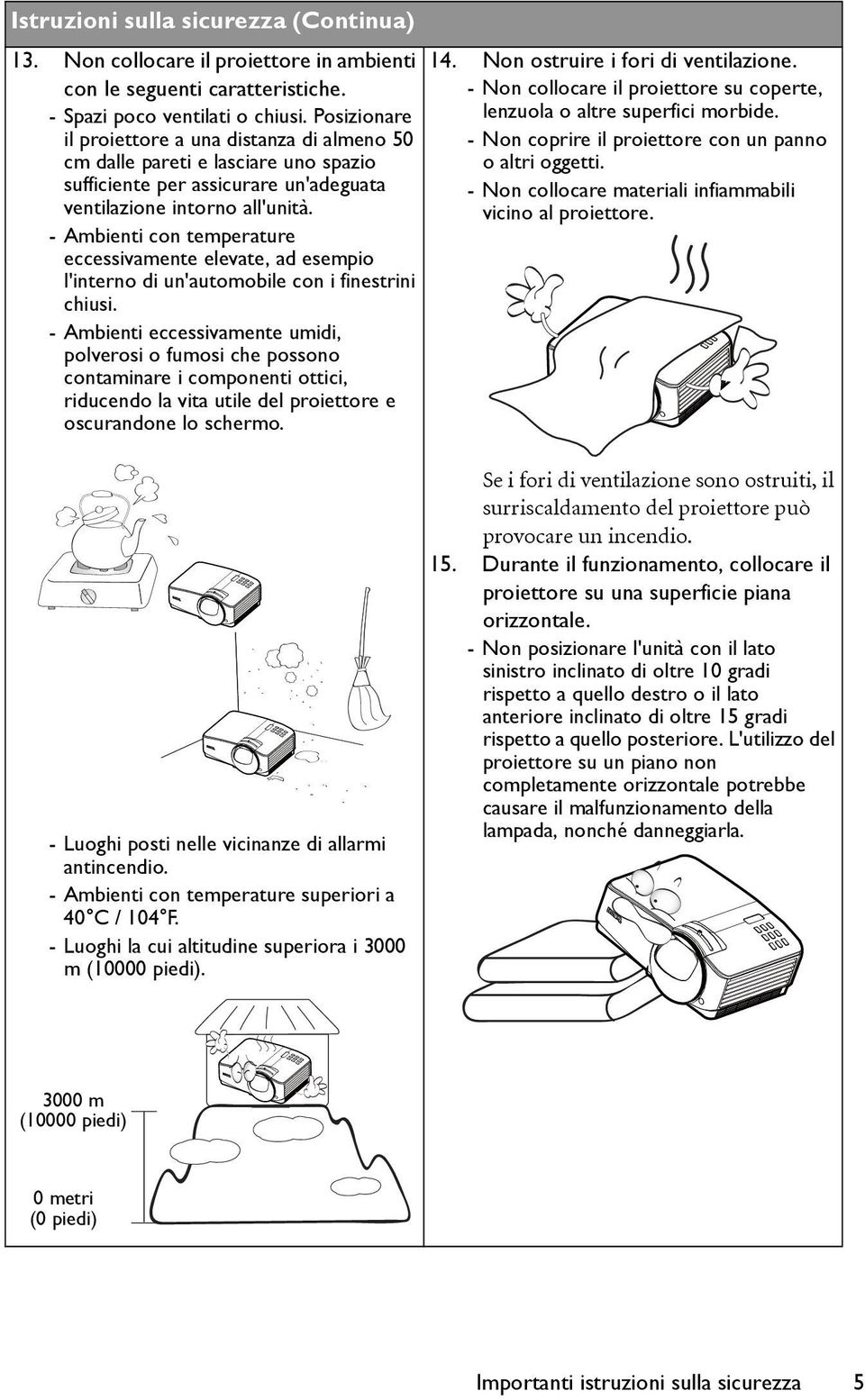 - Ambienti con temperature eccessivamente elevate, ad esempio l'interno di un'automobile con i finestrini chiusi.