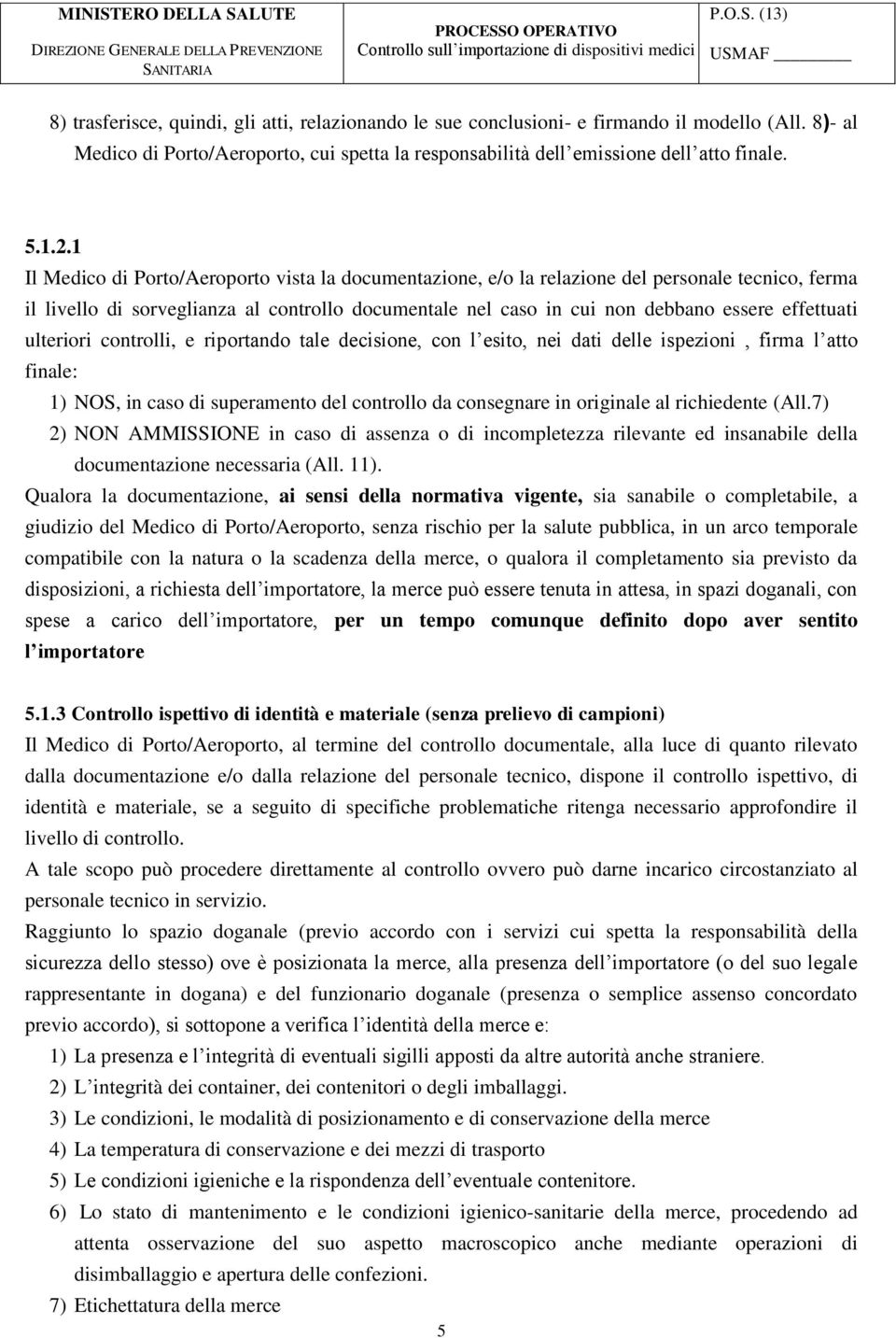 ulteriori controlli, e riportando tale decisione, con l esito, nei dati delle ispezioni, firma l atto finale: 1) NOS, in caso di superamento del controllo da consegnare in originale al richiedente