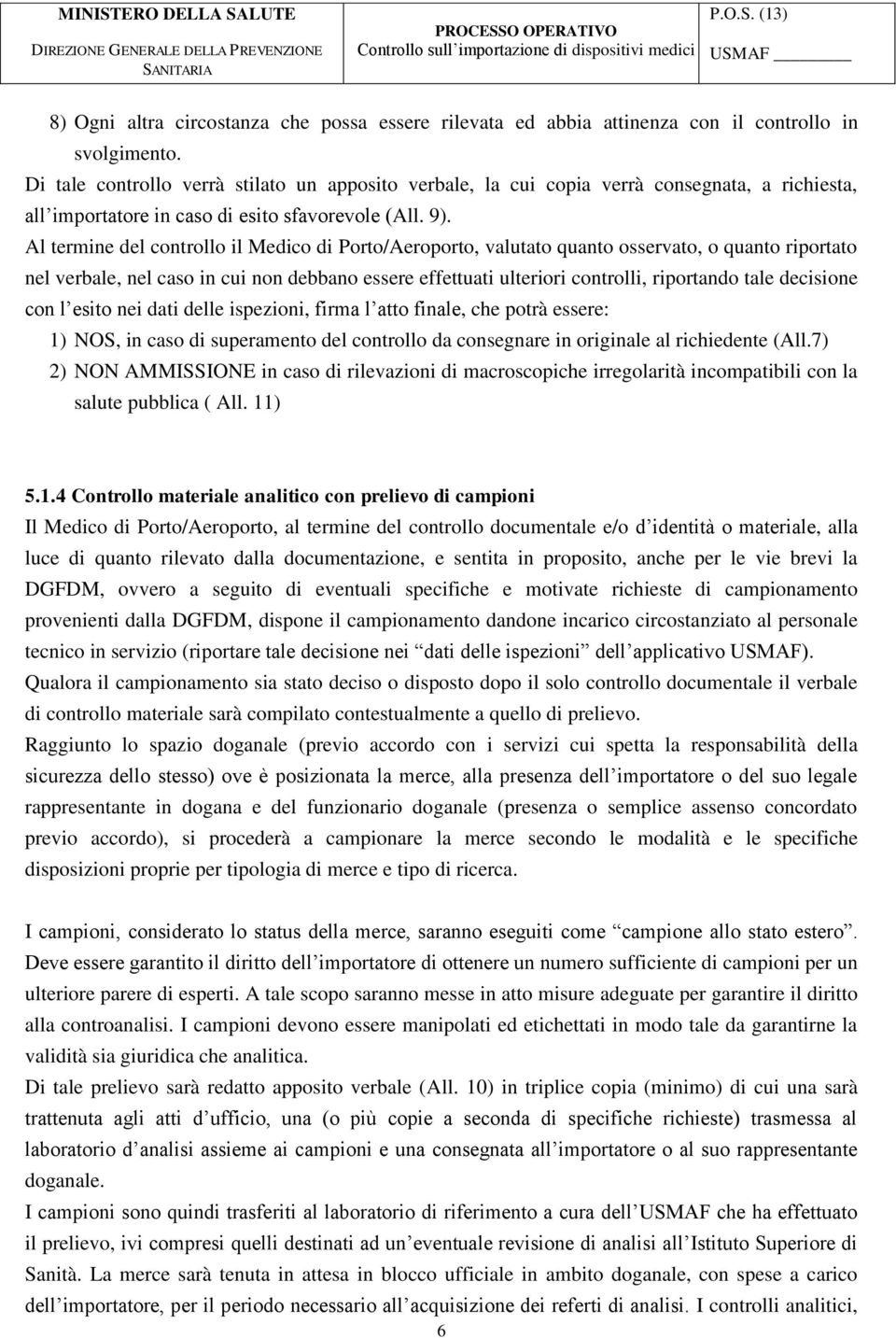 Al termine del controllo il Medico di Porto/Aeroporto, valutato quanto osservato, o quanto riportato nel verbale, nel caso in cui non debbano essere effettuati ulteriori controlli, riportando tale