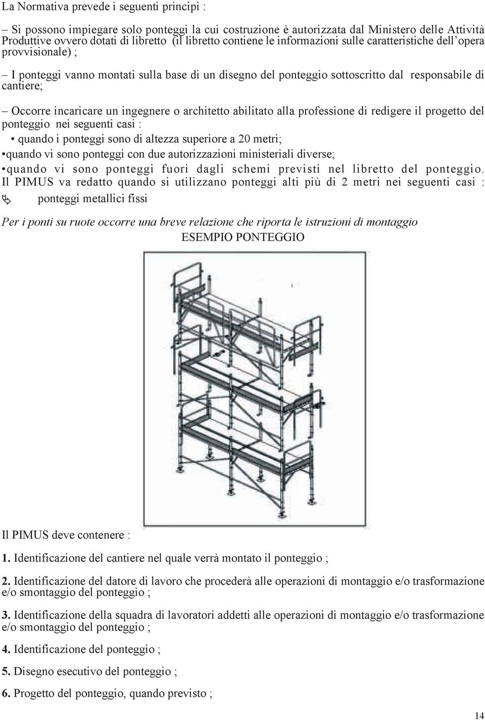 ingegnere o architetto abilitato alla professione di redigere il progetto del ponteggio nei seguenti casi : quando i ponteggi sono di altezza superiore a 20 metri; quando vi sono ponteggi con due