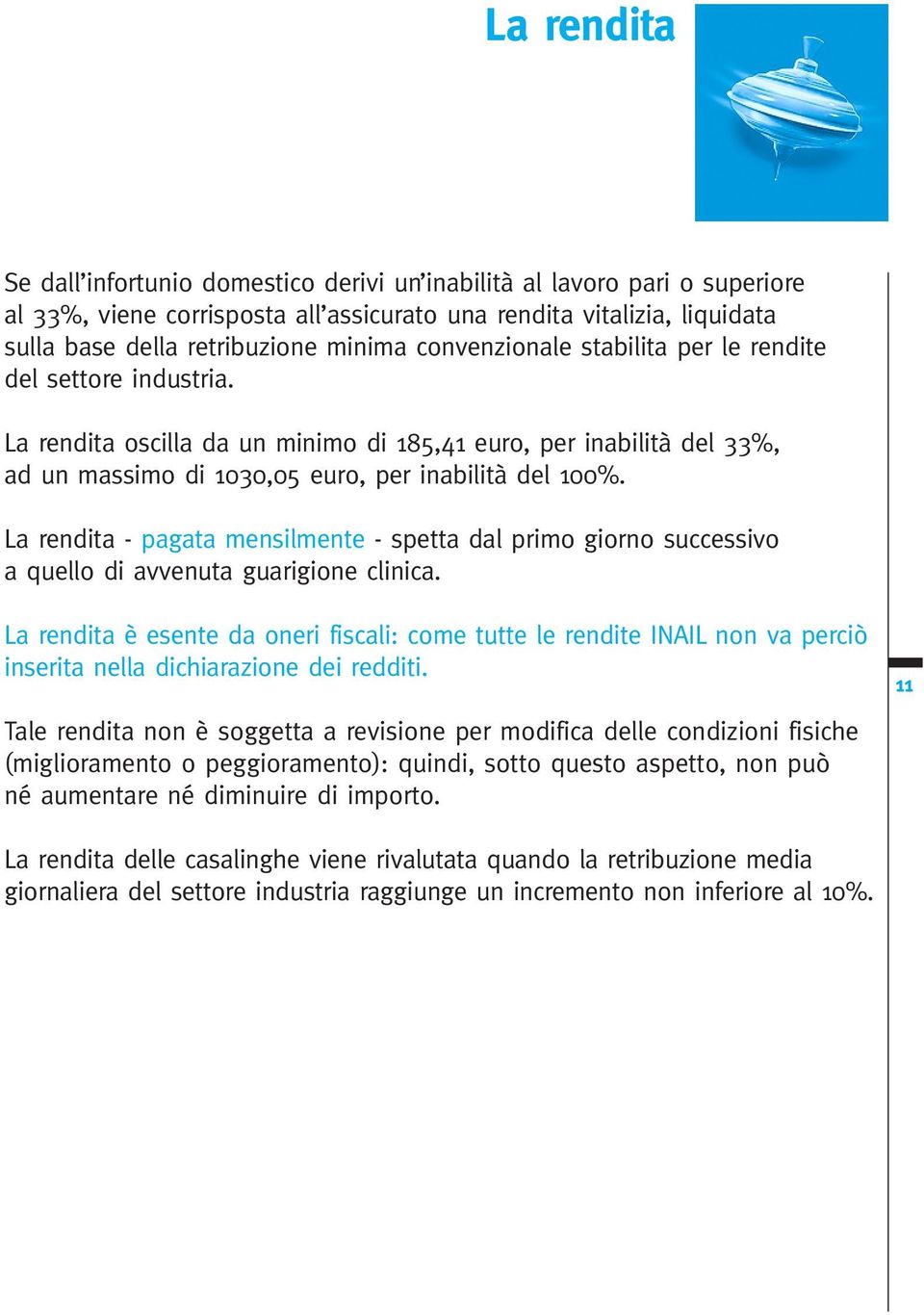 La rendita - pagata mensilmente - spetta dal primo giorno successivo a quello di avvenuta guarigione clinica.