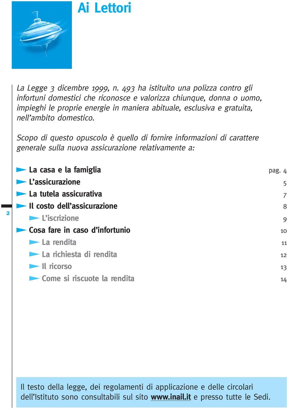 ambito domestico. Scopo di questo opuscolo è quello di fornire informazioni di carattere generale sulla nuova assicurazione relativamente a: 2 La casa e la famiglia pag.