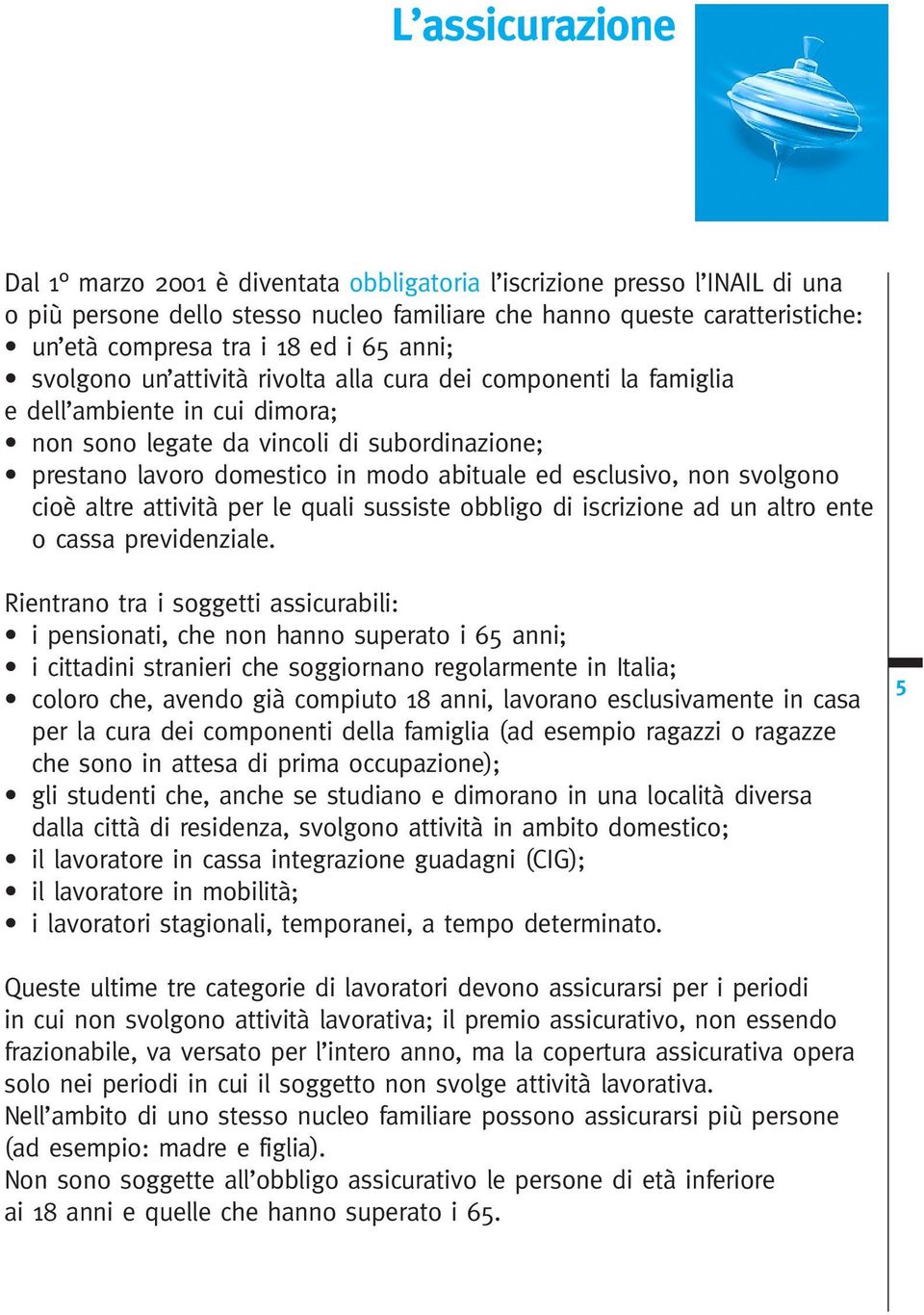 esclusivo, non svolgono cioè altre attività per le quali sussiste obbligo di iscrizione ad un altro ente o cassa previdenziale.