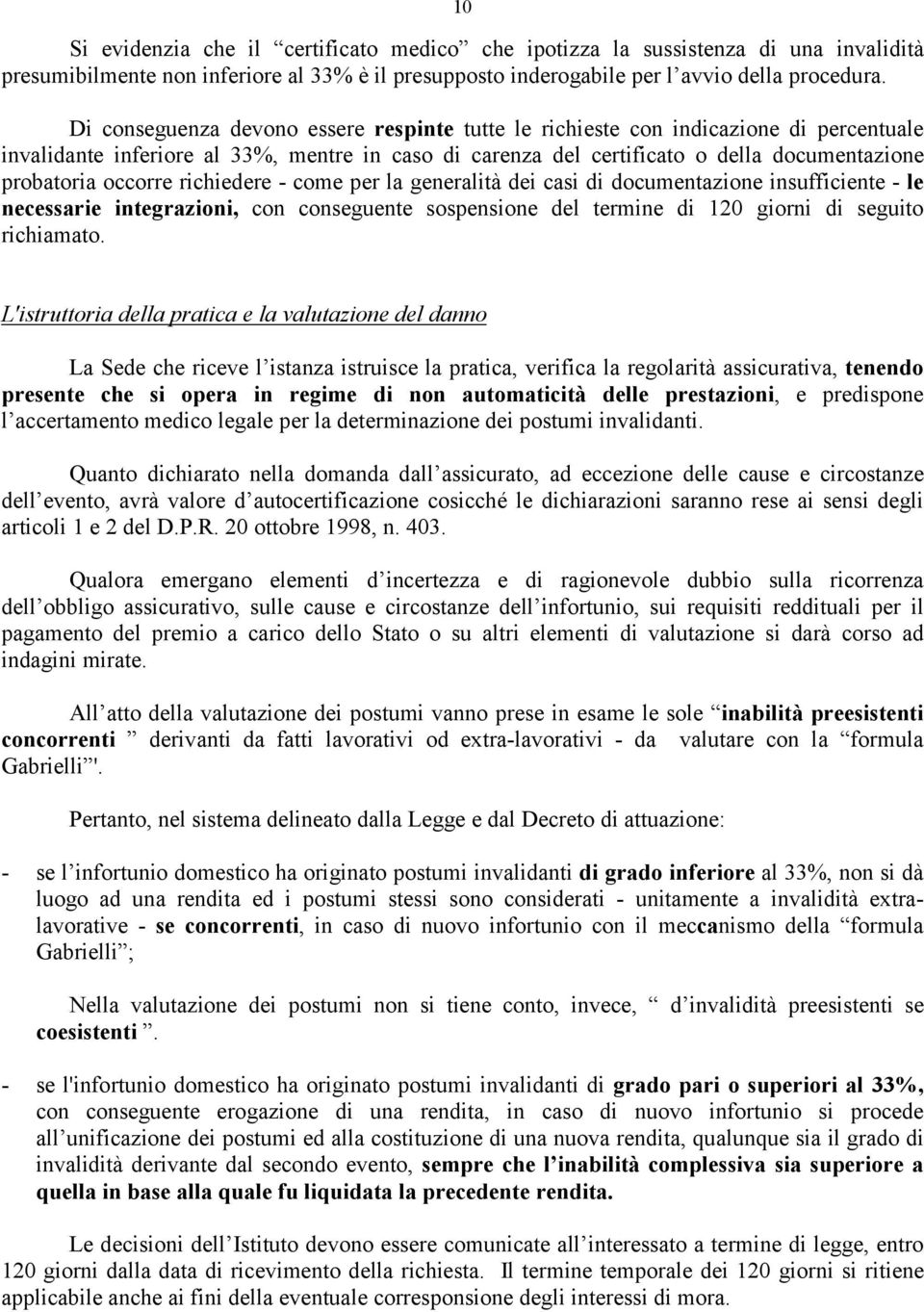 occorre richiedere - come per la generalità dei casi di documentazione insufficiente - le necessarie integrazioni, con conseguente sospensione del termine di 120 giorni di seguito richiamato.