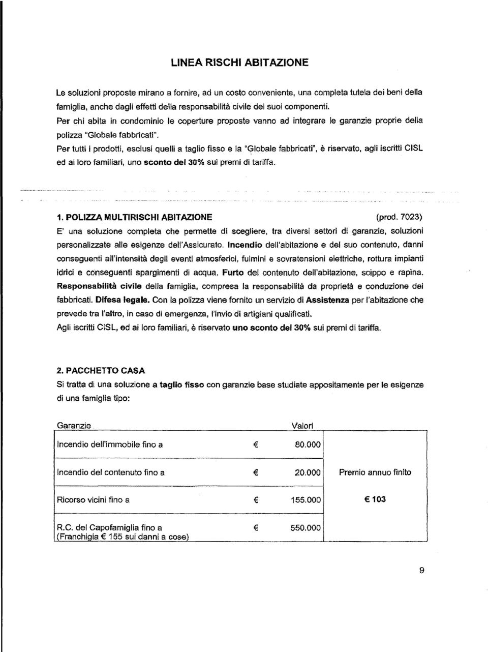 Per tutti iprodotti, esclusi quelli a taglio fisso e la "Cflobale fabbricati", è riservato, agli iscritti CISL ed ai loro familiari, uno sconto del 30% sui premi di tariffa. 1.