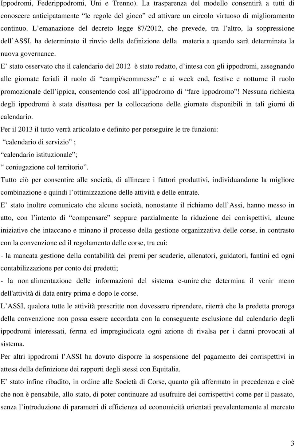 E stato osservato che il calendario del 2012 è stato redatto, d intesa con gli ippodromi, assegnando alle giornate feriali il ruolo di campi/scommesse e ai week end, festive e notturne il ruolo