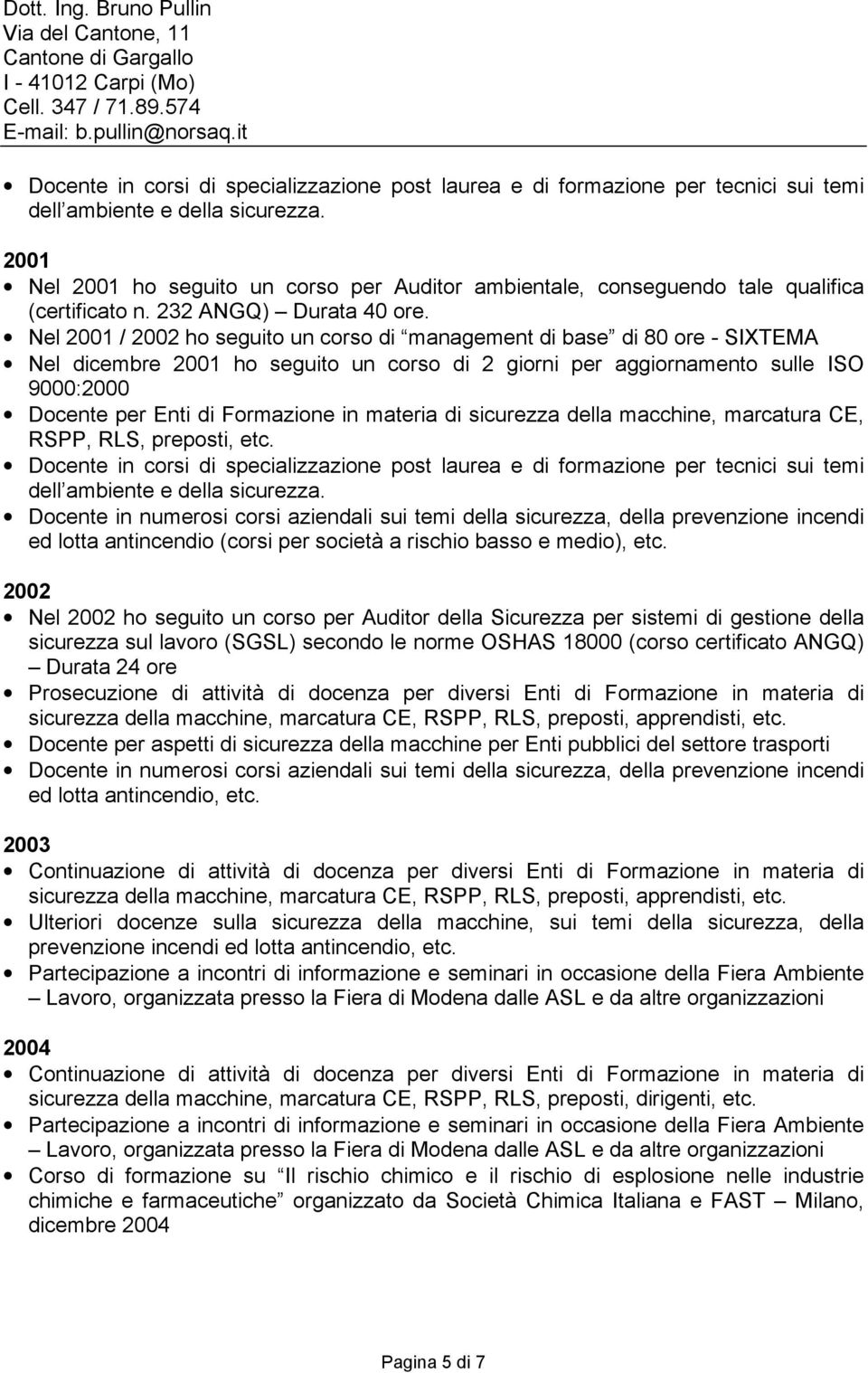 Nel 2001 / 2002 ho seguito un corso di management di base di 80 ore - SIXTEMA Nel dicembre 2001 ho seguito un corso di 2 giorni per aggiornamento sulle ISO 9000:2000 Docente per Enti di Formazione in